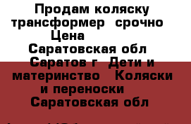 Продам коляску-трансформер, срочно › Цена ­ 2 500 - Саратовская обл., Саратов г. Дети и материнство » Коляски и переноски   . Саратовская обл.